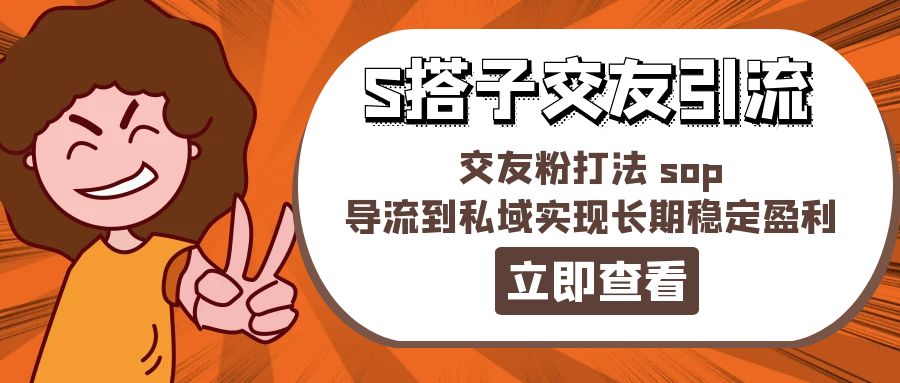 （11548期）某收费888-S搭子交友引流，交友粉打法 sop，导流到私域实现长期稳定盈利-网创项目