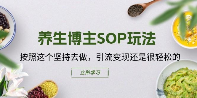 养生博主SOP玩法，按照这个坚持去做，引流变现还是很轻松的-网创项目