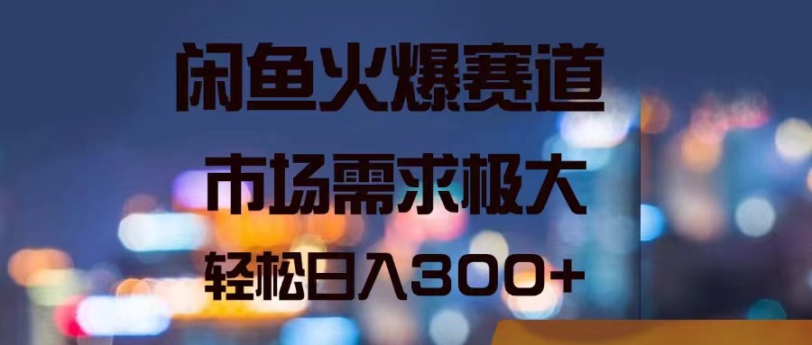 （11592期）闲鱼火爆赛道，市场需求极大，轻松日入300+-网创项目
