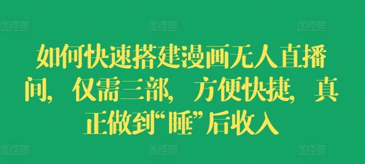 如何快速搭建漫画无人直播间，仅需三部，方便快捷，真正做到“睡”后收入【揭秘】-网创项目