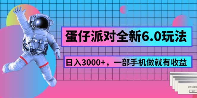 （11660期）蛋仔派对全新6.0玩法，，日入3000+，一部手机做就有收益-网创项目