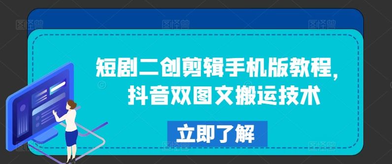 短剧二创剪辑手机版教程，抖音双图文搬运技术-网创项目