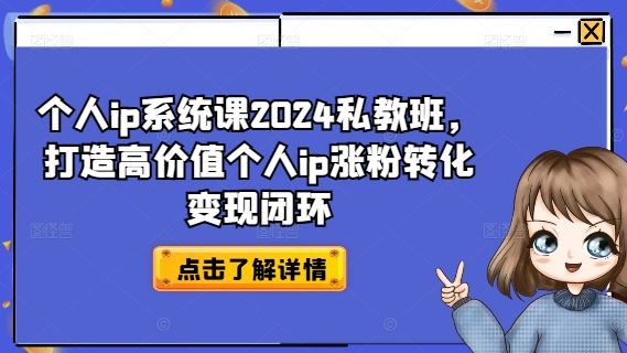 个人ip系统课2024私教班，打造高价值个人ip涨粉转化变现闭环-网创项目