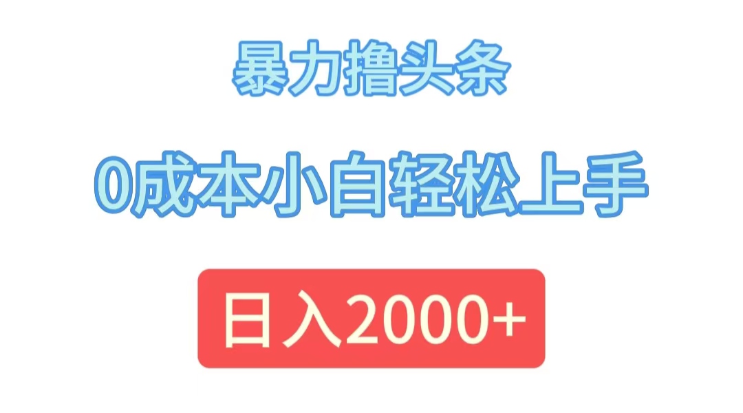 （12068期）暴力撸头条，0成本小白轻松上手，日入2000+-网创项目