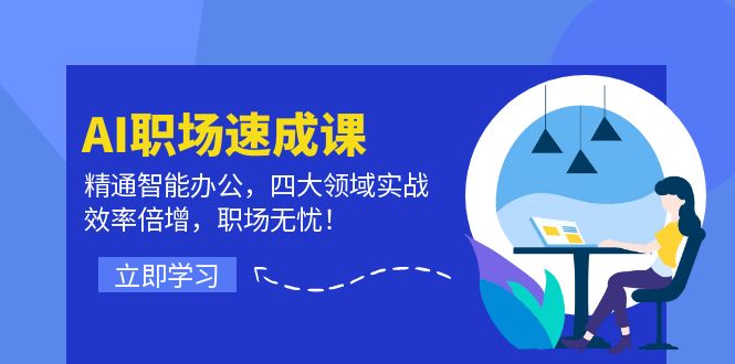 AI职场速成课：精通智能办公，四大领域实战，效率倍增，职场无忧！-网创项目