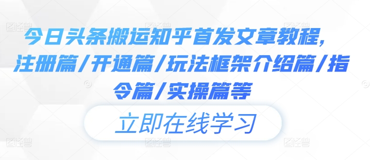 今日头条搬运知乎首发文章教程，注册篇/开通篇/玩法框架介绍篇/指令篇/实操篇等-网创项目