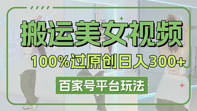 搬运美女视频100%过原创大揭秘，百家号平台玩法，轻松日入3000+(可矩阵-网创项目