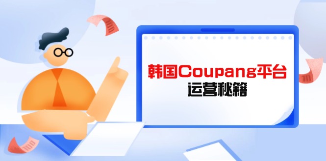 Coupang平台运营秘籍，酷胖卖家必修课，助力卖家提升平台竞争力-网创项目