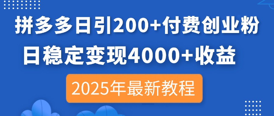 拼多多日引200+付费创业粉，日稳定变现4000+收益，2025年最新教程-网创项目
