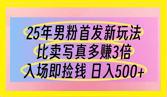 25年男粉首发新玩法 比卖写真赚的更多 入场即捡钱 日入500-网创项目