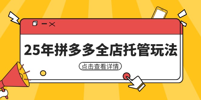 25年拼多多全店托管玩法，矩阵动销裂变玩法如何低风险盈利 新手运营秘籍-网创项目