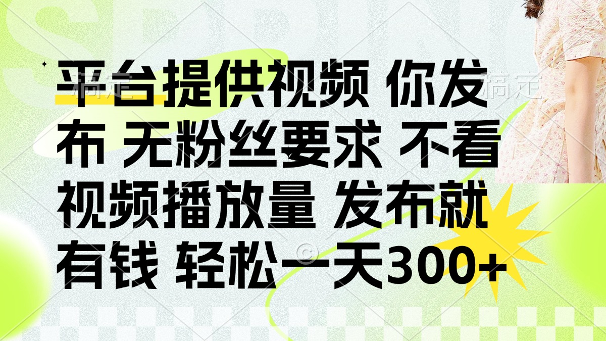 发布平台提供视频就有钱 无粉丝要求 不看视频播放量 发布就有钱 一天300+-网创项目