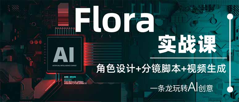Flora实战课：角色设计+分镜脚本+视频生成，一条龙玩转AI创意-网创项目