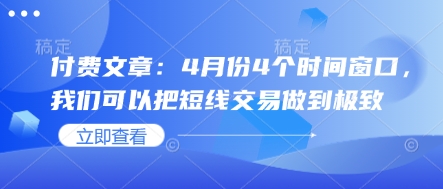 付费文章：4月份4个时间窗口，我们可以把短线交易做到极致-网创项目