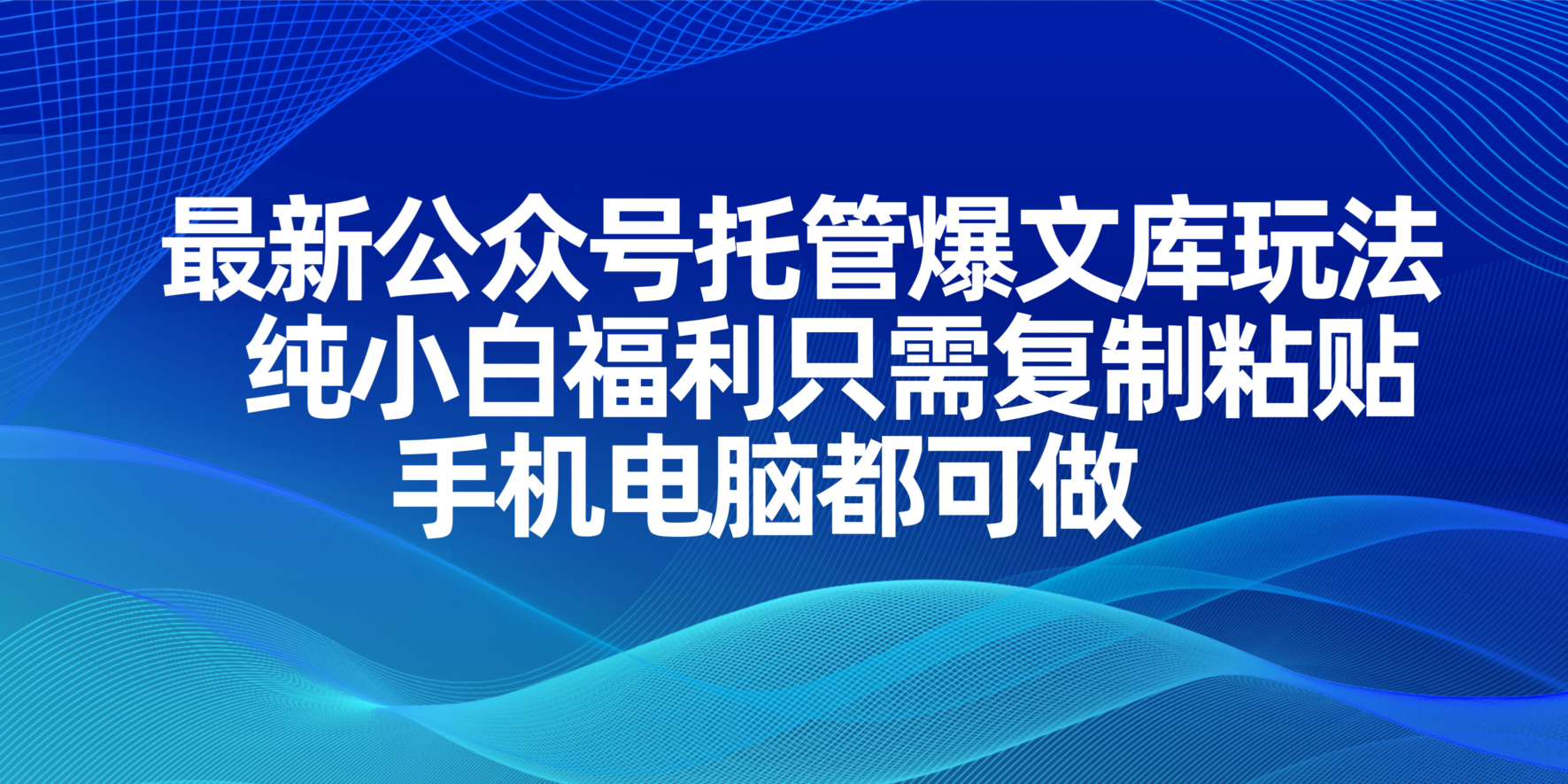 最新公众号托管爆文库玩法，纯小白福利只需复制粘贴，手机电脑都可做-网创项目