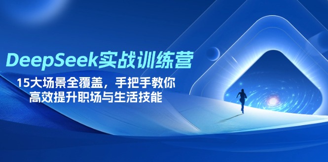 DeepSeek实战训练营，15大场景全覆盖，手把手教你高效提升职场与生活技能-网创项目