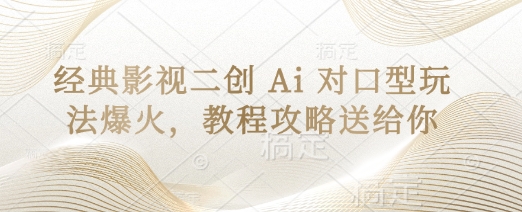 经典影视二创 Ai 对口型玩法爆火，教程攻略送给你-网创项目