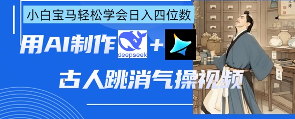 AI古人跳消气操视频制作，deepseek+即梦，小白宝马轻松学会日入四位数-网创项目