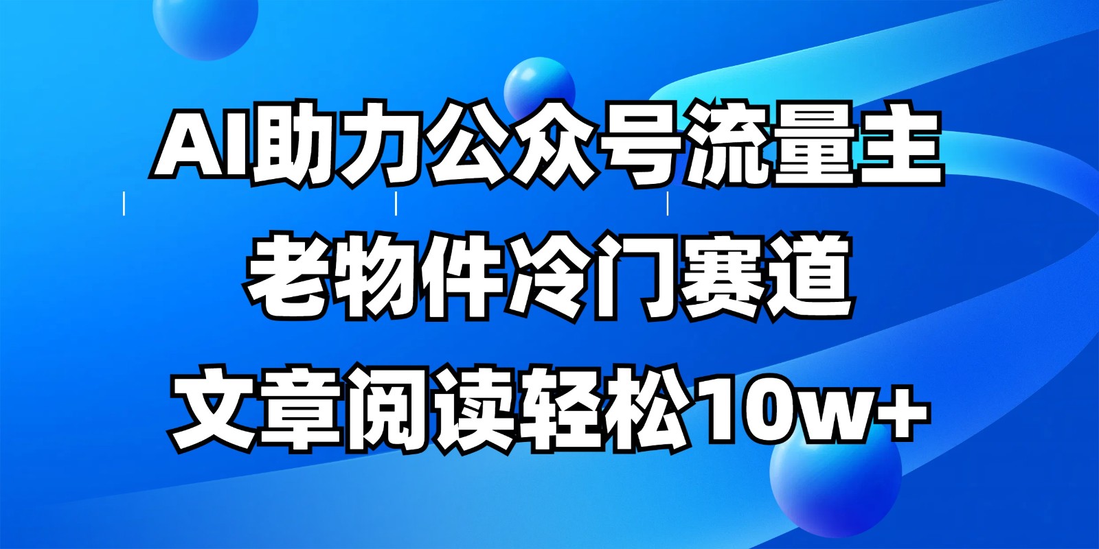 公众号流量主冷门赛道，AI助力，文章阅读轻松10w+，全流程详细教程-网创项目
