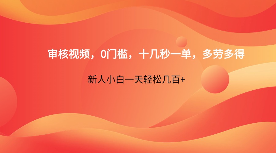 审核视频，0门槛，十几秒一单，多劳多得，新人小白一天轻松几百+-网创项目