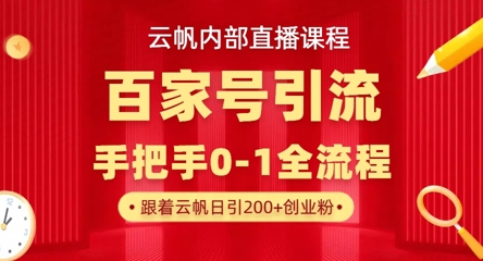 【云帆内部直播课】百家号高效引流 ，单号单日引300+精准创业粉，一分钟一条原创素材，引爆你的私域流量-网创项目