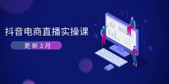 抖音电商直播实操课-更新3月 深度剖析算法机制 快速提升直播GMV与带货变现-网创项目
