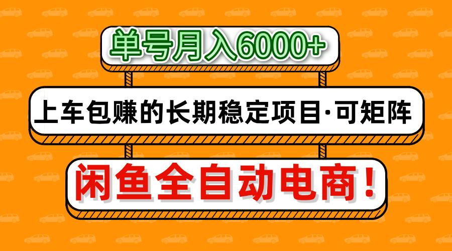 闲鱼全自动电商，月入6000+，上车包赚的长期稳定项目【可矩阵放大】-网创项目