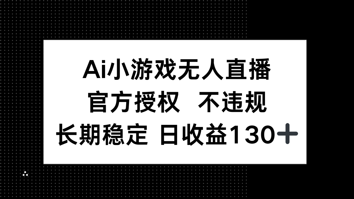 AI小游戏无人直播，官方授权 不违规，单日平均收益130+-网创项目