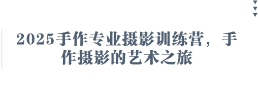 2025手作专业摄影训练营，手作摄影的艺术之旅-网创项目