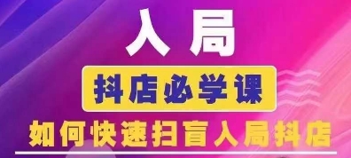抖音商城运营课程(更新25年4月)，入局抖店必学课， 如何快速扫盲入局抖店-网创项目
