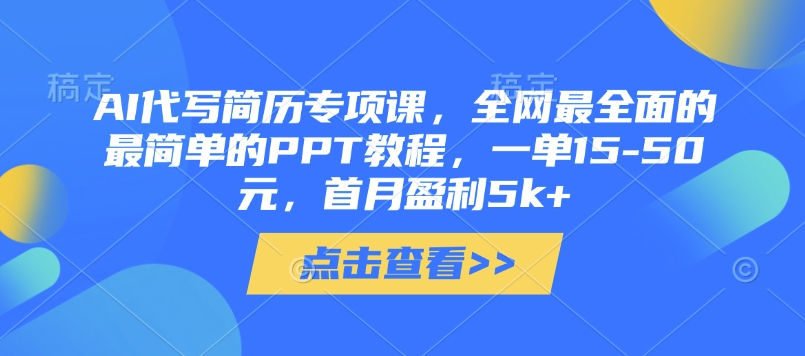 AI代写简历专项课，全网最全面的最简单的PPT教程，一单15-50元，首月盈利5k+-网创项目