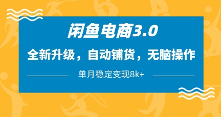 闲鱼电商3.0，全新升级，自动铺货，无脑操作，单月稳定变现8k+【揭秘】-网创项目