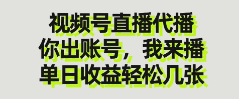视频号直播代播，你出账号我来播，单日收益轻松几张【揭秘】-网创项目