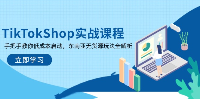 TikTokShop实战课程，手把手教你低成本启动，东南亚无货源玩法全解析-网创项目