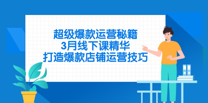 超级爆款运营秘籍，3月线下课精华，打造爆款店铺运营技巧-网创项目