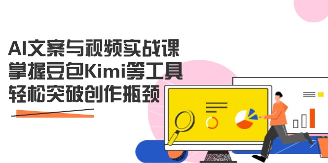 AI文案与视频实战课，掌握豆包Kimi等工具，轻松突破创作瓶颈-网创项目