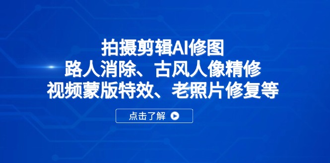 拍摄剪辑AI修图：路人消除、古风人像精修、视频蒙版特效、老照片修复等-网创项目