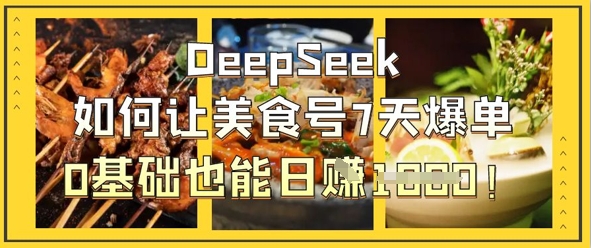 DeepSeek如何让美食号7天爆单，0基础也能日入1k-网创项目