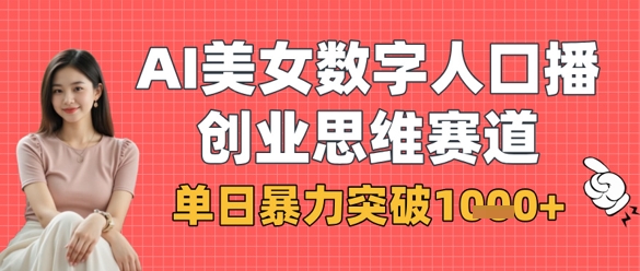 AI美女数字人口播商业思维赛道，单日暴力突破1k+-网创项目