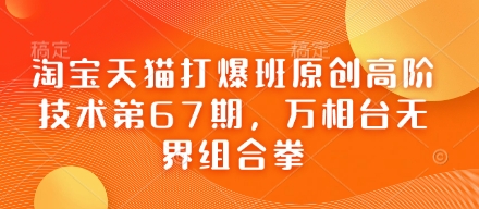 淘宝天猫打爆班原创高阶技术第67期，万相台无界组合拳-网创项目