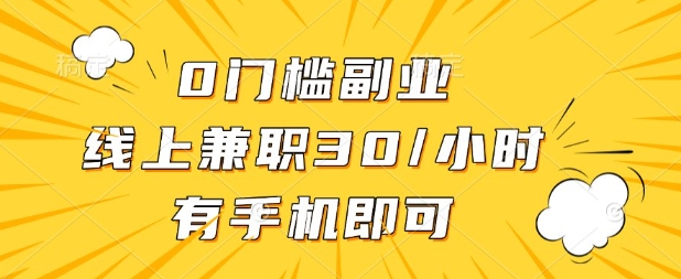 0门槛兼职副业，线上兼职30一小时，有部手机即可【揭秘】-网创项目