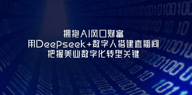 拥抱AI风口财富：用Deepseek+数字人搭建直播间，把握美业数字化转型关键-网创项目