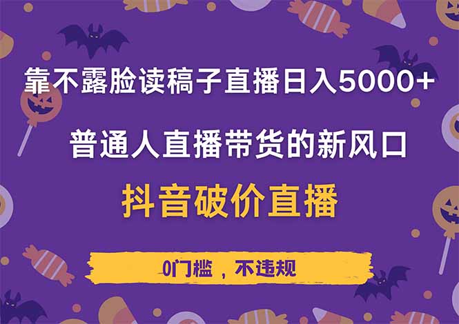 靠不露脸读稿子直播，日入5000+，普通人直播带货的新风口，抖音破价直…-网创项目