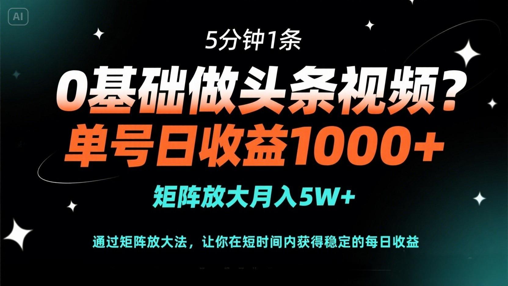 0基础做头条视频？5分钟1条，单号日收益1000+，矩阵放大月入5W+-网创项目