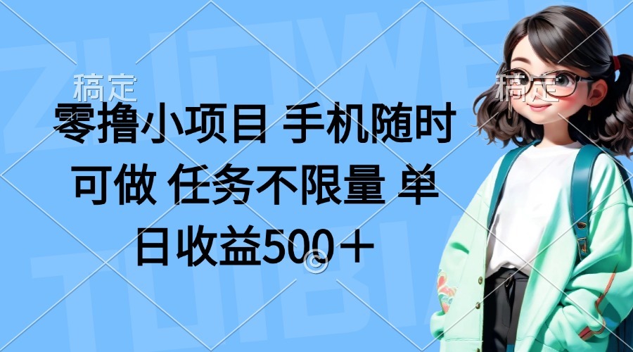 零撸小项目 手机随时可做 任务不限量 单日收益500＋-网创项目