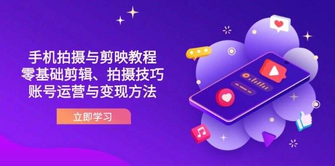 抖音手机拍摄与剪映教程：零基础剪辑、拍摄技巧到账号运营与变现方法-网创项目