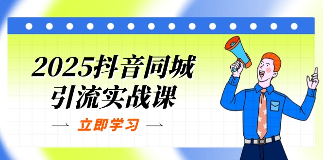 2025抖音同城引流实战课：单店模型+团购爆款逻辑，快速提升POI热度分-网创项目