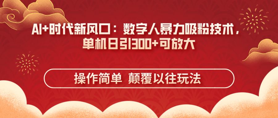 AI+时代新风口：数字人暴力吸粉技术，单机日引300+可放大 操作简单  颠…-网创项目