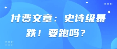 付费文章：史诗级暴跌！要跑吗？-网创项目