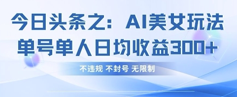 今日头条之AI美女玩法单号单人日均收益3张+，不违规 不封号 无限制-网创项目